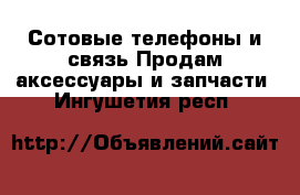 Сотовые телефоны и связь Продам аксессуары и запчасти. Ингушетия респ.